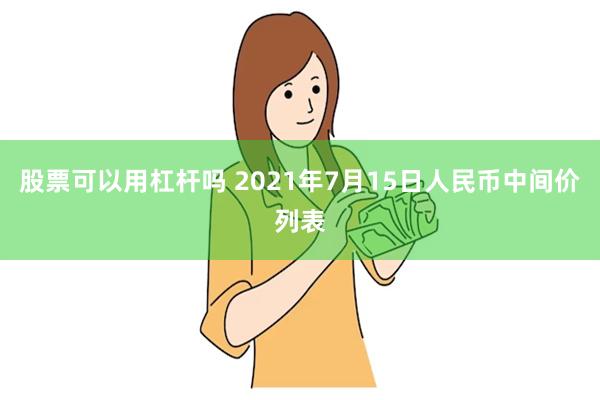 股票可以用杠杆吗 2021年7月15日人民币中间价列表