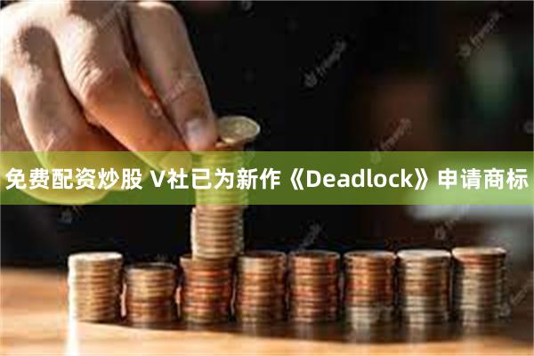 免费配资炒股 V社已为新作《Deadlock》申请商标