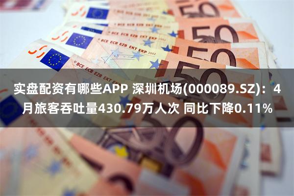 实盘配资有哪些APP 深圳机场(000089.SZ)：4月旅客吞吐量430.79万人次 同比下降0.11%