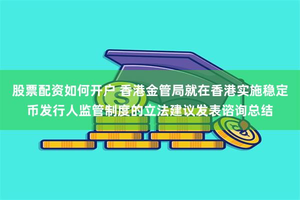 股票配资如何开户 香港金管局就在香港实施稳定币发行人监管制度的立法建议发表谘询总结