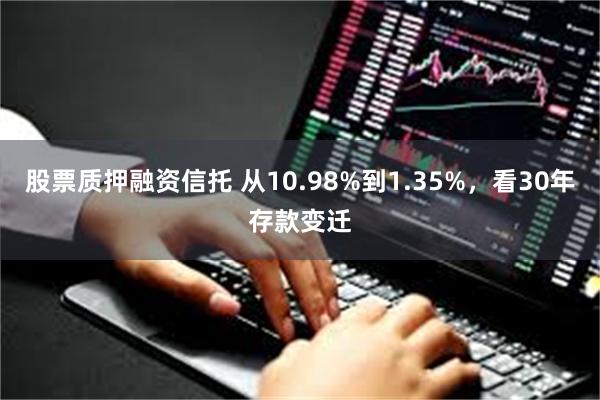 股票质押融资信托 从10.98%到1.35%，看30年存款变迁