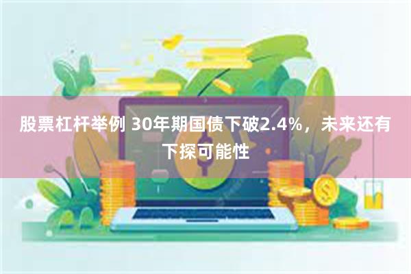 股票杠杆举例 30年期国债下破2.4%，未来还有下探可能性