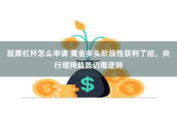 股票杠杆怎么申请 黄金多头阶段性获利了结，央行增持趋势仍难逆转