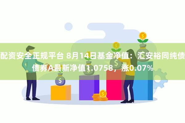 配资安全正规平台 8月14日基金净值：汇安裕同纯债债券A最新净值1.0758，涨0.07%