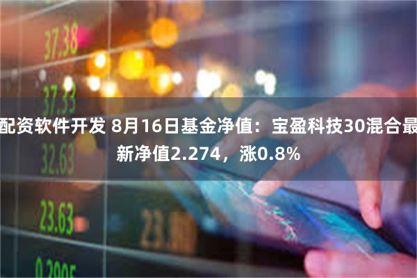 配资软件开发 8月16日基金净值：宝盈科技30混合最新净值2.274，涨0.8%