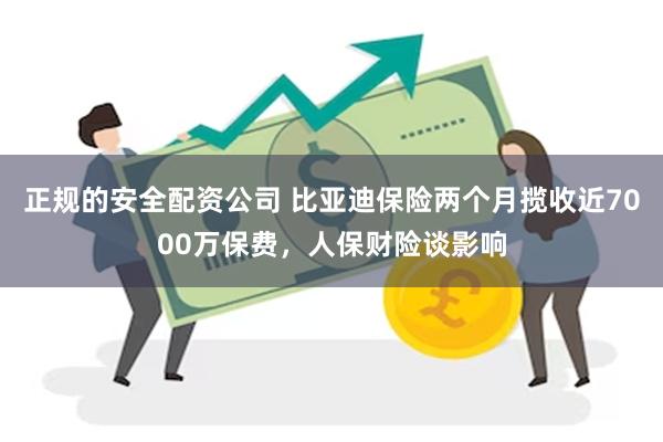 正规的安全配资公司 比亚迪保险两个月揽收近7000万保费，人保财险谈影响