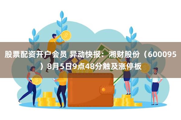 股票配资开户会员 异动快报：湘财股份（600095）8月5日9点48分触及涨停板