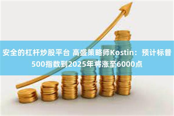 安全的杠杆炒股平台 高盛策略师Kostin：预计标普500指数到2025年将涨至6000点