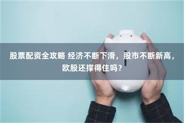 股票配资全攻略 经济不断下滑，股市不断新高，欧股还撑得住吗？