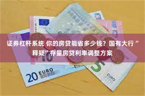 证券杠杆系统 你的房贷能省多少钱？国有大行“释疑”存量房贷利率调整方案