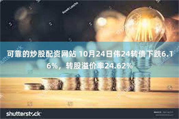 可靠的炒股配资网站 10月24日伟24转债下跌6.16%，转股溢价率24.62%