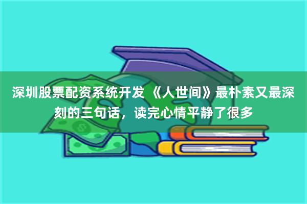 深圳股票配资系统开发 《人世间》最朴素又最深刻的三句话，读完心情平静了很多