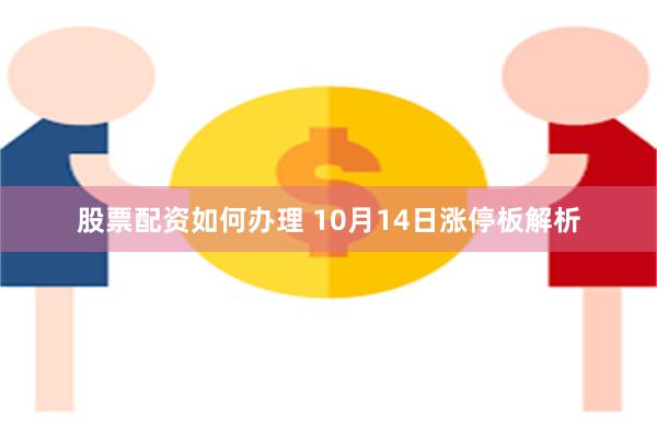 股票配资如何办理 10月14日涨停板解析