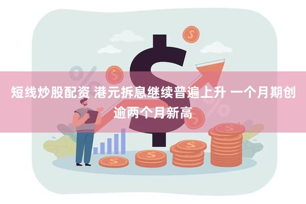 短线炒股配资 港元拆息继续普遍上升 一个月期创逾两个月新高