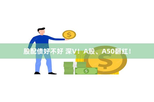 股配债好不好 深V！A股、A50翻红！