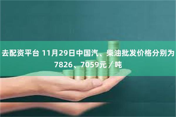 去配资平台 11月29日中国汽、柴油批发价格分别为7826、7059元／吨