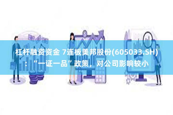 杠杆融资资金 7连板美邦股份(605033.SH)：“一证一品”政策，对公司影响较小