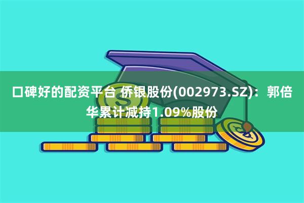 口碑好的配资平台 侨银股份(002973.SZ)：郭倍华累计减持1.09%股份