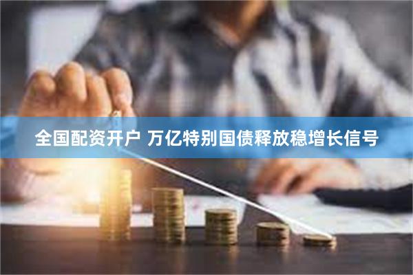 全国配资开户 万亿特别国债释放稳增长信号