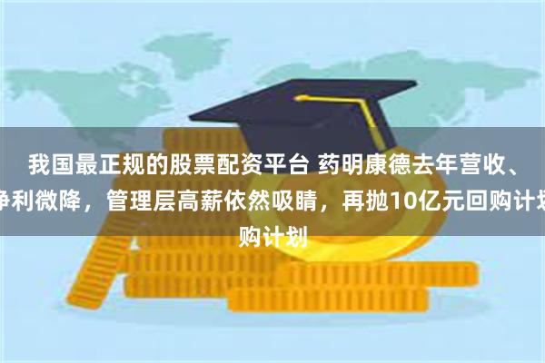 我国最正规的股票配资平台 药明康德去年营收、净利微降，管理层高薪依然吸睛，再抛10亿元回购计划